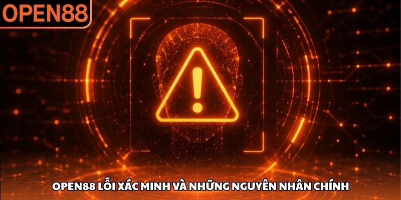 OPEN88 lỗi xác minh và những nguyên nhân chính