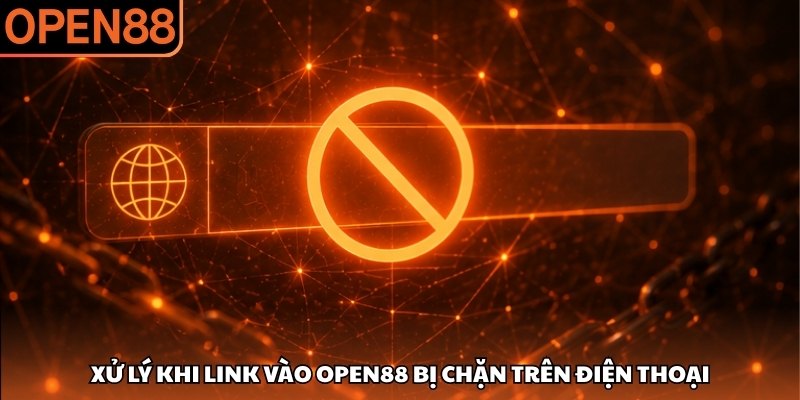 Xử lý khi link vào OPEN88 bị chặn trên điện thoại